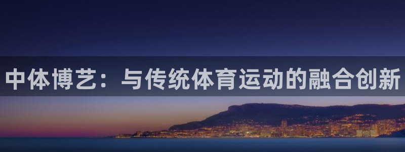 oety欧亿体育官网下载招商电话地址查询：中体博艺：