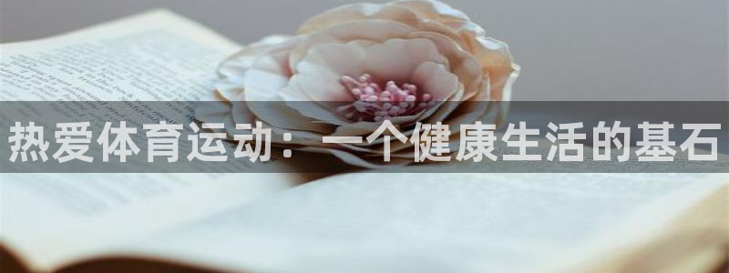 oety欧亿体育官网下载招商电话是多少啊：热爱体育运动：一个
