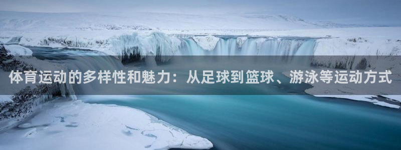 oety欧亿体育官网下载平台假的吗是真的吗：体育运动的多样性