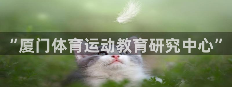 欧亿体育官方正版app集团简介：“厦门体育运动教育研究中心”