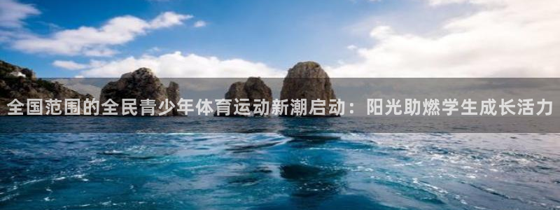 欧亿体育官方正版app娱乐网站：全国范围的全民青少年体育运动