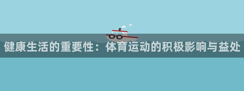 德国欧亿体育官方正版app集团：健康生活的重要性：体
