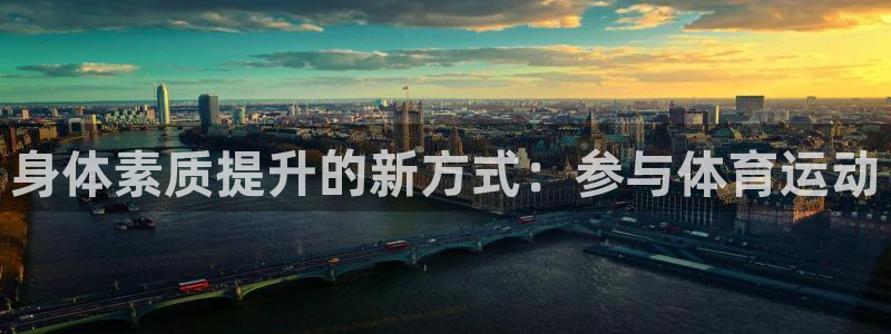 oety欧亿体育官网下载注册：身体素质提升的新方式：