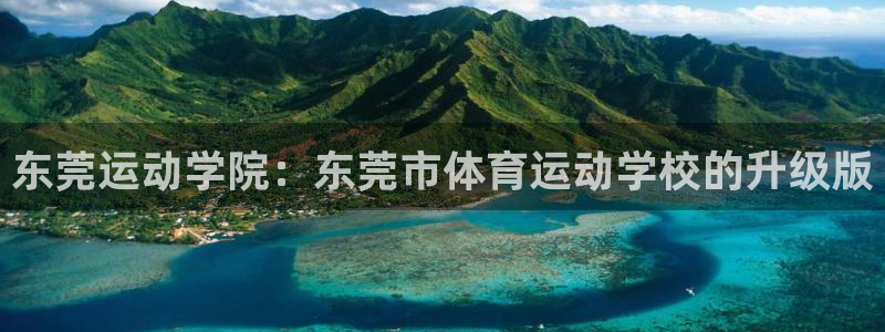 oety欧亿体育官网下载平台假的吗是真的吗：东莞运动学院：东