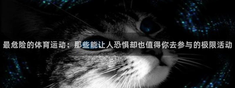 欧亿体育官方正版app集团官网首页：最危险的体育运动：那些能